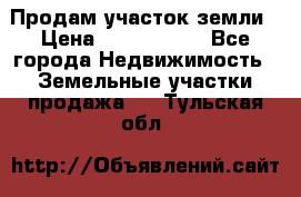 Продам участок земли › Цена ­ 2 700 000 - Все города Недвижимость » Земельные участки продажа   . Тульская обл.